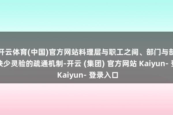 开云体育(中国)官方网站料理层与职工之间、部门与部门之间缺少灵验的疏通机制-开云 (集团) 官方网站 Kaiyun- 登录入口