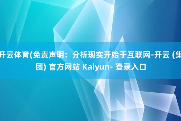 开云体育(免责声明：分析现实开始于互联网-开云 (集团) 官方网站 Kaiyun- 登录入口