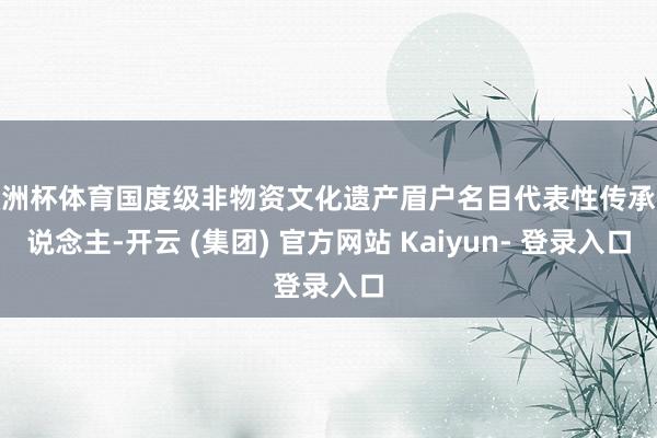 欧洲杯体育国度级非物资文化遗产眉户名目代表性传承东说念主-开云 (集团) 官方网站 Kaiyun- 登录入口