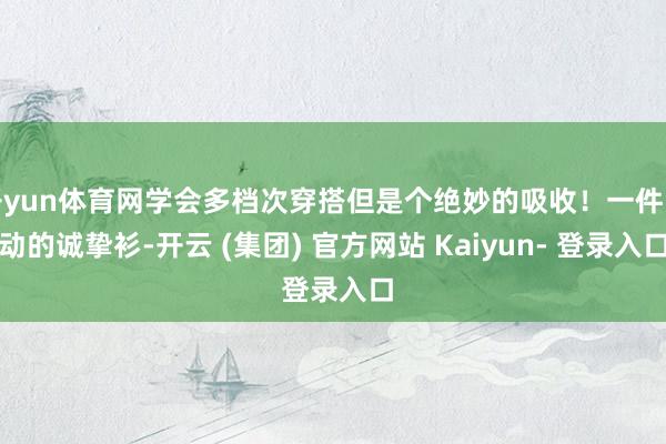 开yun体育网学会多档次穿搭但是个绝妙的吸收！一件泛动的诚挚衫-开云 (集团) 官方网站 Kaiyun- 登录入口