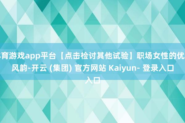 体育游戏app平台【点击检讨其他试验】职场女性的优雅风韵-开云 (集团) 官方网站 Kaiyun- 登录入口