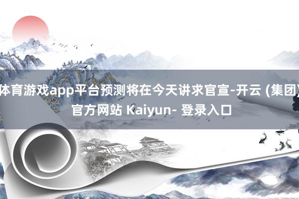 体育游戏app平台预测将在今天讲求官宣-开云 (集团) 官方网站 Kaiyun- 登录入口