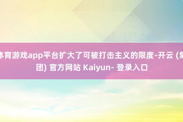 体育游戏app平台扩大了可被打击主义的限度-开云 (集团) 官方网站 Kaiyun- 登录入口
