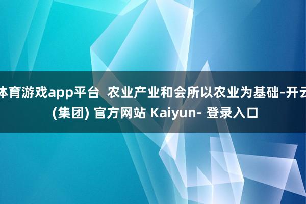 体育游戏app平台 农业产业和会所以农业为基础-开云 (集团) 官方网站 Kaiyun- 登录入口