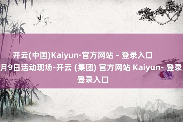 开云(中国)Kaiyun·官方网站 - 登录入口          11月9日活动现场-开云 (集团) 官方网站 Kaiyun- 登录入口