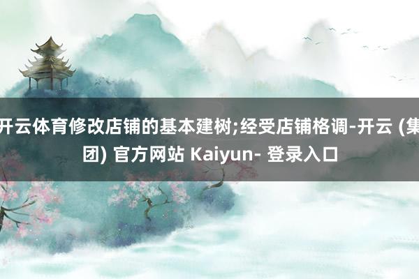 开云体育修改店铺的基本建树;经受店铺格调-开云 (集团) 官方网站 Kaiyun- 登录入口