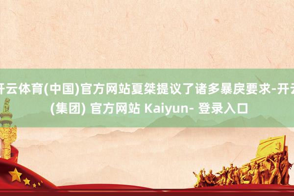 开云体育(中国)官方网站夏桀提议了诸多暴戾要求-开云 (集团) 官方网站 Kaiyun- 登录入口