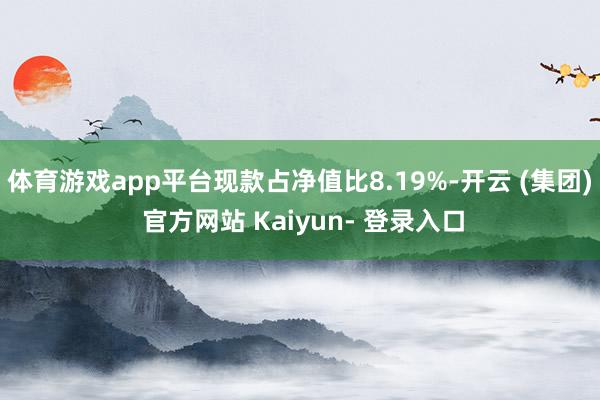 体育游戏app平台现款占净值比8.19%-开云 (集团) 官方网站 Kaiyun- 登录入口