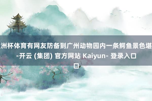 欧洲杯体育有网友防备到广州动物园内一条鳄鱼景色堪忧-开云 (集团) 官方网站 Kaiyun- 登录入口