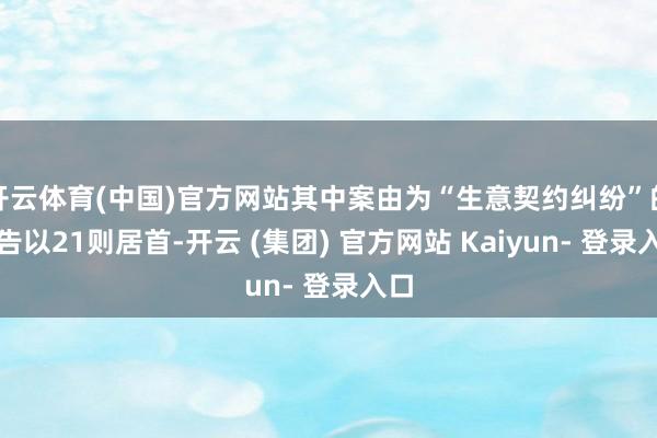 开云体育(中国)官方网站其中案由为“生意契约纠纷”的公告以21则居首-开云 (集团) 官方网站 Kaiyun- 登录入口