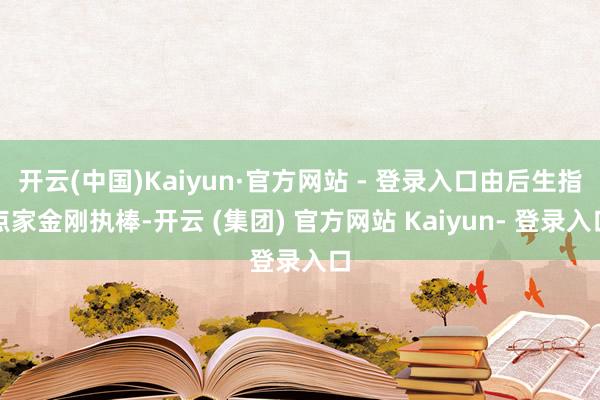 开云(中国)Kaiyun·官方网站 - 登录入口由后生指点家金刚执棒-开云 (集团) 官方网站 Kaiyun- 登录入口