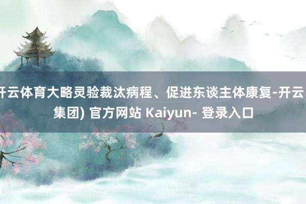 开云体育大略灵验裁汰病程、促进东谈主体康复-开云 (集团) 官方网站 Kaiyun- 登录入口