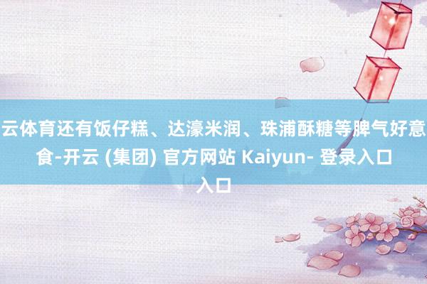 开云体育还有饭仔糕、达濠米润、珠浦酥糖等脾气好意思食-开云 (集团) 官方网站 Kaiyun- 登录入口