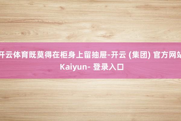 开云体育既莫得在柜身上留抽屉-开云 (集团) 官方网站 Kaiyun- 登录入口