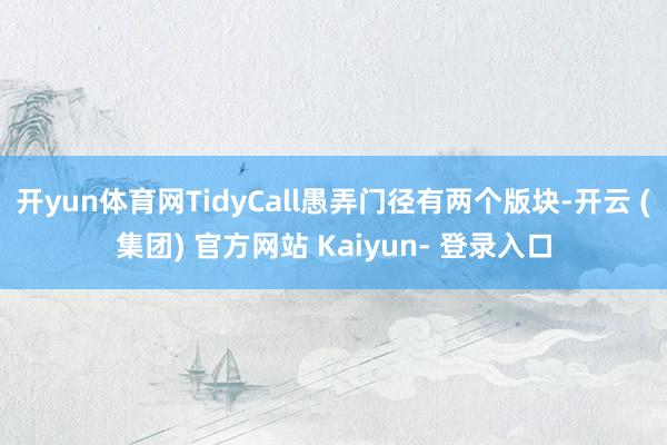 开yun体育网TidyCall愚弄门径有两个版块-开云 (集团) 官方网站 Kaiyun- 登录入口