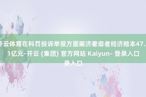 开云体育在科罚投诉举报方面赈济奢靡者经济赔本47.21亿元-开云 (集团) 官方网站 Kaiyun- 登录入口