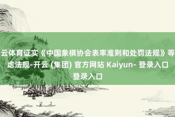 开云体育证实《中国象棋协会表率准则和处罚法规》等考虑法规-开云 (集团) 官方网站 Kaiyun- 登录入口