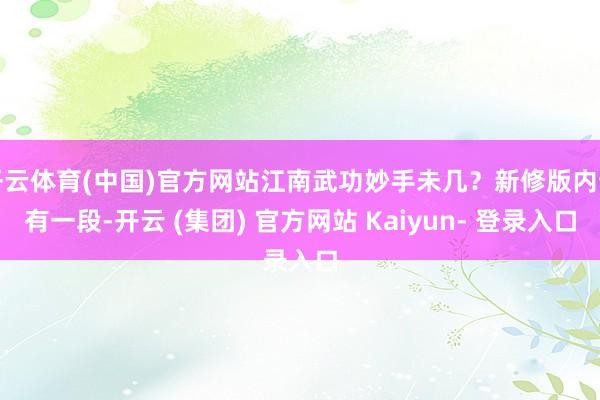 开云体育(中国)官方网站江南武功妙手未几？新修版内部有一段-开云 (集团) 官方网站 Kaiyun- 登录入口