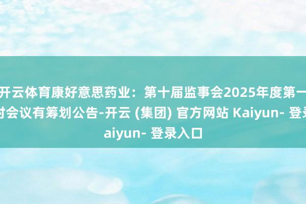 开云体育康好意思药业：第十届监事会2025年度第一次临时会议有筹划公告-开云 (集团) 官方网站 Kaiyun- 登录入口