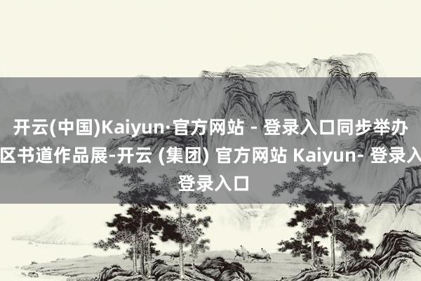 开云(中国)Kaiyun·官方网站 - 登录入口同步举办社区书道作品展-开云 (集团) 官方网站 Kaiyun- 登录入口