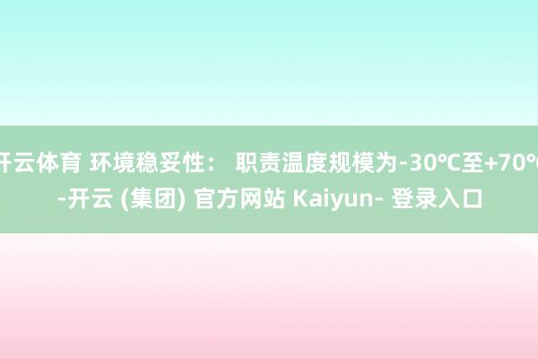 开云体育 环境稳妥性： 职责温度规模为-30℃至+70℃-开云 (集团) 官方网站 Kaiyun- 登录入口