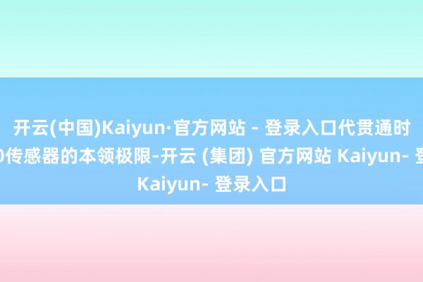 开云(中国)Kaiyun·官方网站 - 登录入口代贯通时PT1000传感器的本领极限-开云 (集团) 官方网站 Kaiyun- 登录入口