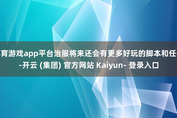 体育游戏app平台治服将来还会有更多好玩的脚本和任务-开云 (集团) 官方网站 Kaiyun- 登录入口
