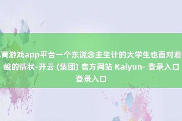 体育游戏app平台一个东说念主生计的大学生也面对着严峻的情状-开云 (集团) 官方网站 Kaiyun- 登录入口
