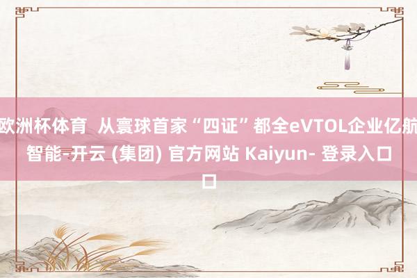 欧洲杯体育  从寰球首家“四证”都全eVTOL企业亿航智能-开云 (集团) 官方网站 Kaiyun- 登录入口