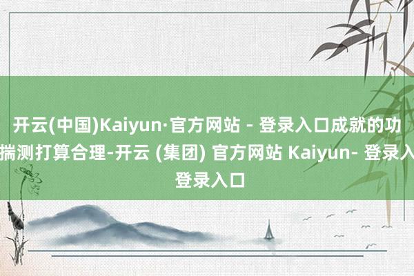 开云(中国)Kaiyun·官方网站 - 登录入口成就的功率揣测打算合理-开云 (集团) 官方网站 Kaiyun- 登录入口