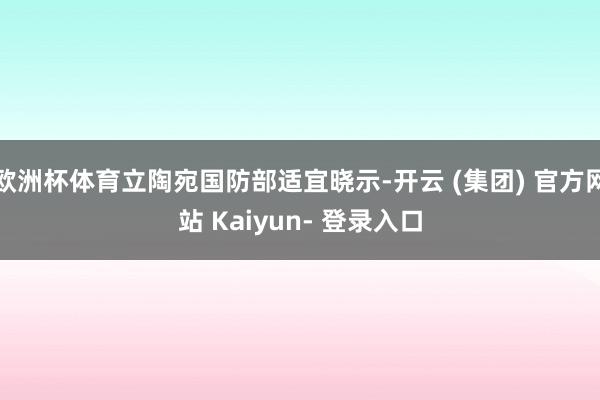 欧洲杯体育立陶宛国防部适宜晓示-开云 (集团) 官方网站 Kaiyun- 登录入口