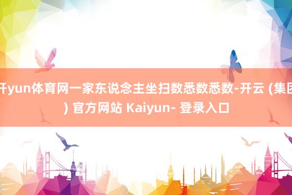 开yun体育网一家东说念主坐扫数悉数悉数-开云 (集团) 官方网站 Kaiyun- 登录入口