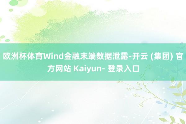 欧洲杯体育Wind金融末端数据泄露-开云 (集团) 官方网站 Kaiyun- 登录入口