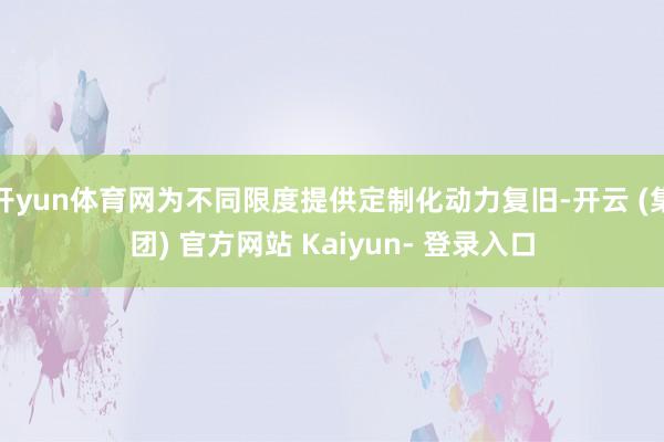 开yun体育网为不同限度提供定制化动力复旧-开云 (集团) 官方网站 Kaiyun- 登录入口