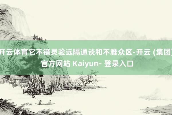 开云体育它不错灵验远隔通谈和不雅众区-开云 (集团) 官方网站 Kaiyun- 登录入口
