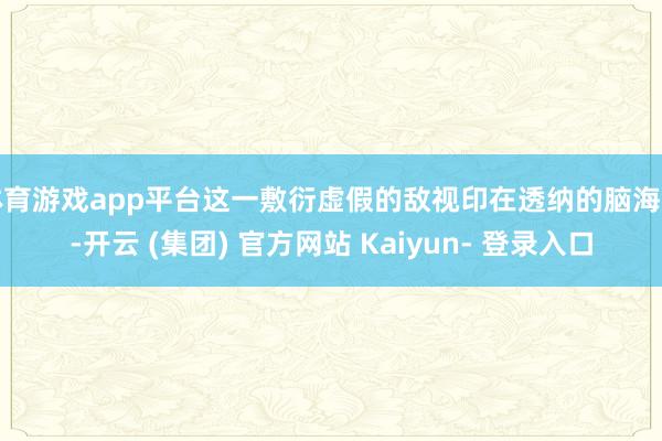 体育游戏app平台这一敷衍虚假的敌视印在透纳的脑海中-开云 (集团) 官方网站 Kaiyun- 登录入口