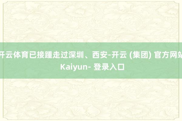 开云体育已接踵走过深圳、西安-开云 (集团) 官方网站 Kaiyun- 登录入口