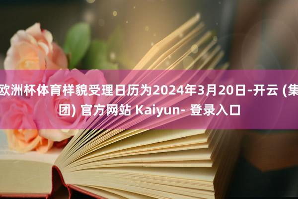 欧洲杯体育样貌受理日历为2024年3月20日-开云 (集团) 官方网站 Kaiyun- 登录入口
