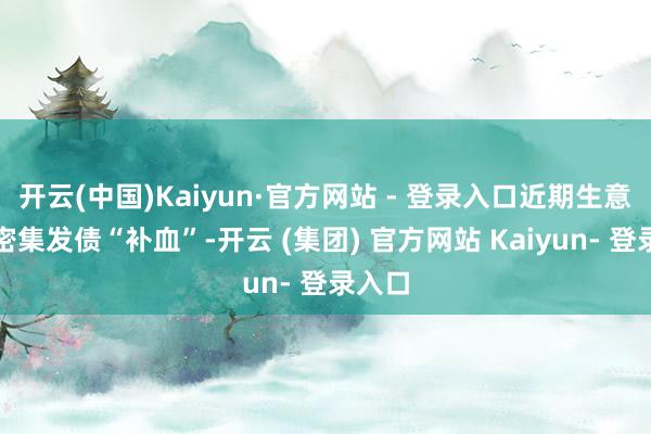开云(中国)Kaiyun·官方网站 - 登录入口近期生意银行密集发债“补血”-开云 (集团) 官方网站 Kaiyun- 登录入口