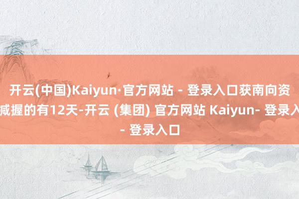 开云(中国)Kaiyun·官方网站 - 登录入口获南向资金减握的有12天-开云 (集团) 官方网站 Kaiyun- 登录入口