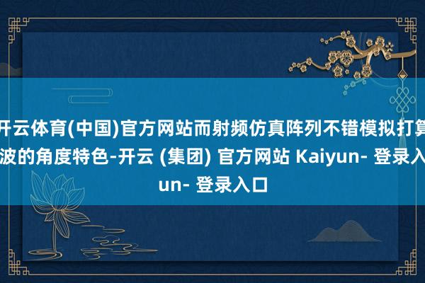 开云体育(中国)官方网站而射频仿真阵列不错模拟打算回波的角度特色-开云 (集团) 官方网站 Kaiyun- 登录入口