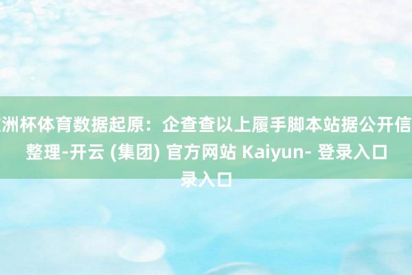 欧洲杯体育数据起原:企查查以上履手脚本站据公开信息整理-开云 (集团) 官方网站 Kaiyun- 登录入口