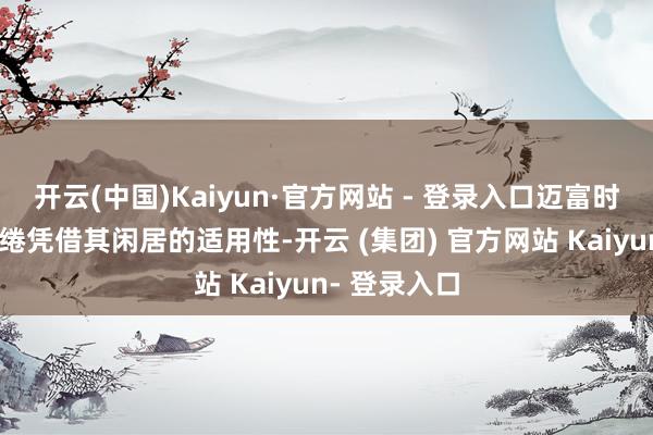开云(中国)Kaiyun·官方网站 - 登录入口迈富时的惩办有缱绻凭借其闲居的适用性-开云 (集团) 官方网站 Kaiyun- 登录入口