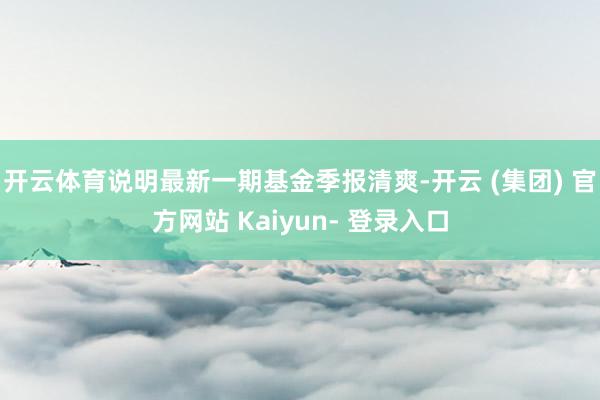 开云体育说明最新一期基金季报清爽-开云 (集团) 官方网站 Kaiyun- 登录入口