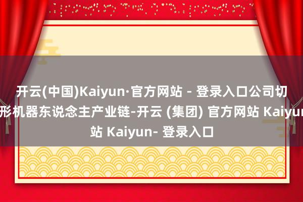 开云(中国)Kaiyun·官方网站 - 登录入口公司切入东说念主形机器东说念主产业链-开云 (集团) 官方网站 Kaiyun- 登录入口