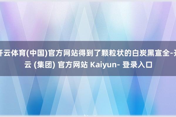 开云体育(中国)官方网站得到了颗粒状的白炭黑宣全-开云 (集团) 官方网站 Kaiyun- 登录入口