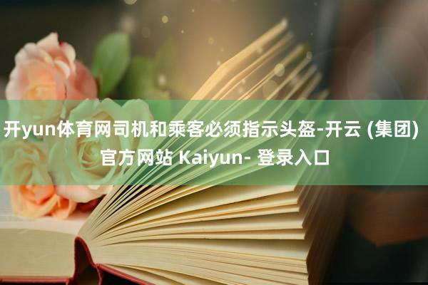 开yun体育网司机和乘客必须指示头盔-开云 (集团) 官方网站 Kaiyun- 登录入口