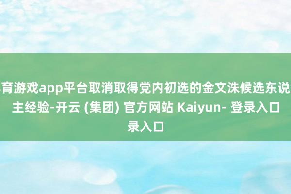 体育游戏app平台取消取得党内初选的金文洙候选东说念主经验-开云 (集团) 官方网站 Kaiyun- 登录入口
