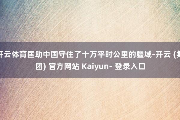 开云体育匡助中国守住了十万平时公里的疆域-开云 (集团) 官方网站 Kaiyun- 登录入口