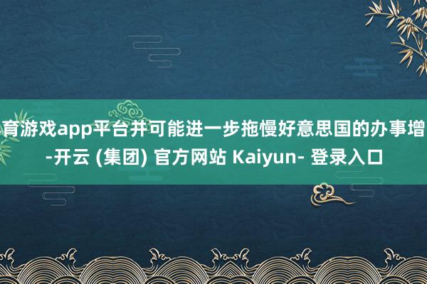 体育游戏app平台并可能进一步拖慢好意思国的办事增长-开云 (集团) 官方网站 Kaiyun- 登录入口